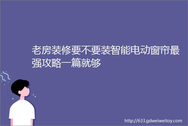 老房装修要不要装智能电动窗帘最强攻略一篇就够