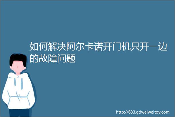 如何解决阿尔卡诺开门机只开一边的故障问题