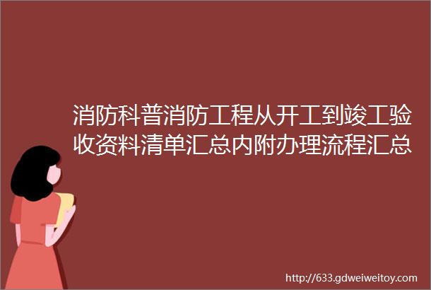 消防科普消防工程从开工到竣工验收资料清单汇总内附办理流程汇总表